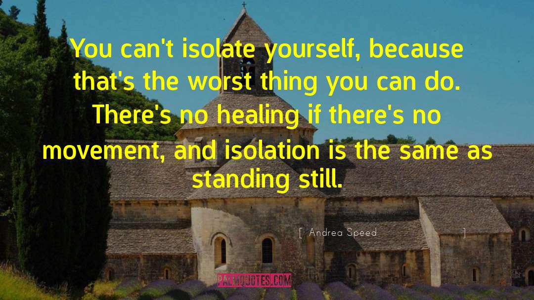 Andrea Speed Quotes: You can't isolate yourself, because