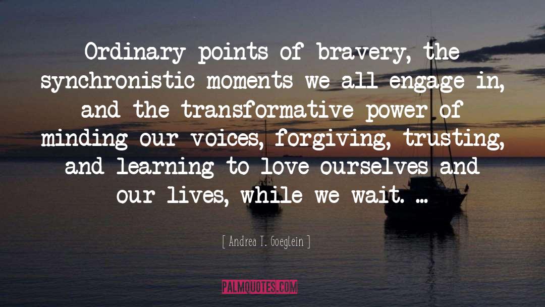 Andrea T. Goeglein Quotes: Ordinary points of bravery, the