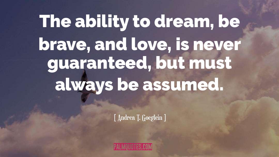 Andrea T. Goeglein Quotes: The ability to dream, be