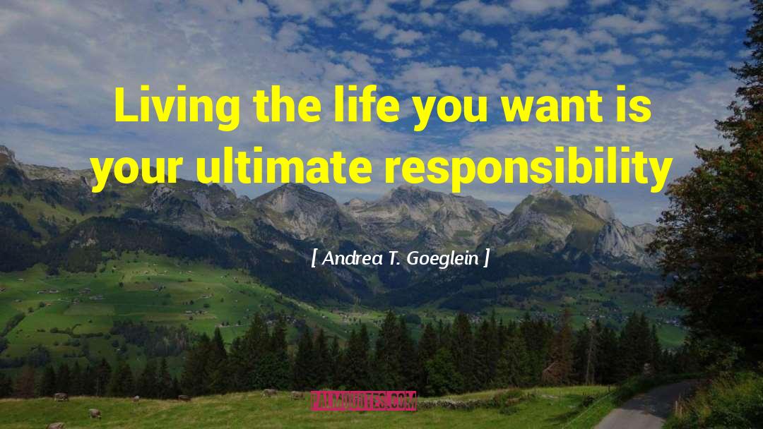 Andrea T. Goeglein Quotes: Living the life you want