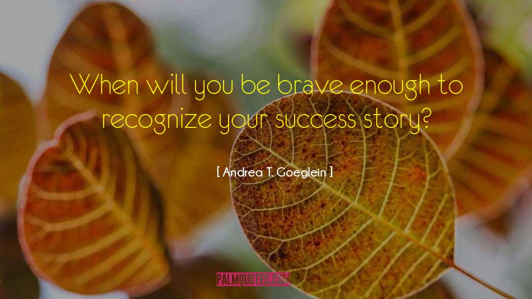 Andrea T. Goeglein Quotes: When will you be brave