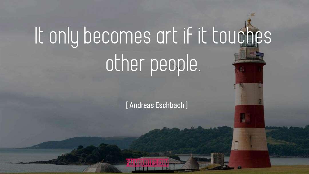 Andreas Eschbach Quotes: It only becomes art if