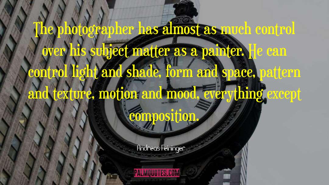 Andreas Feininger Quotes: The photographer has almost as