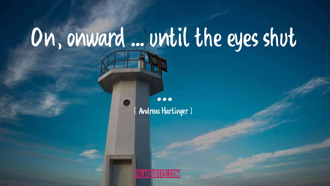 Andreas Hartinger Quotes: On, onward ... until the