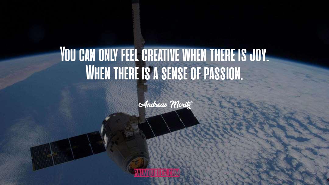 Andreas Moritz Quotes: You can only feel creative