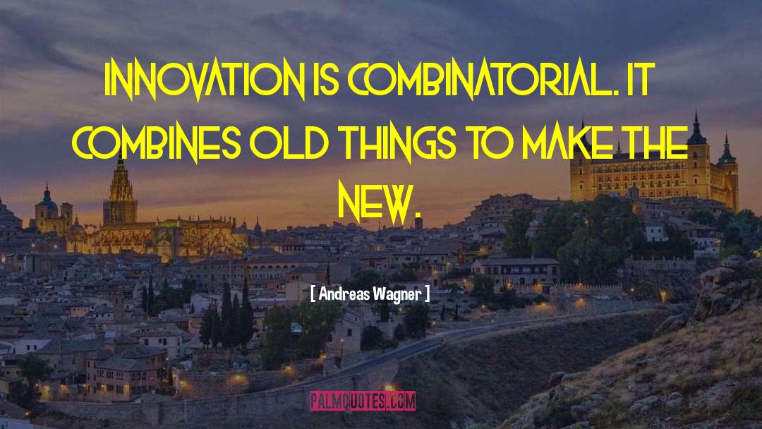 Andreas Wagner Quotes: Innovation is combinatorial. It combines