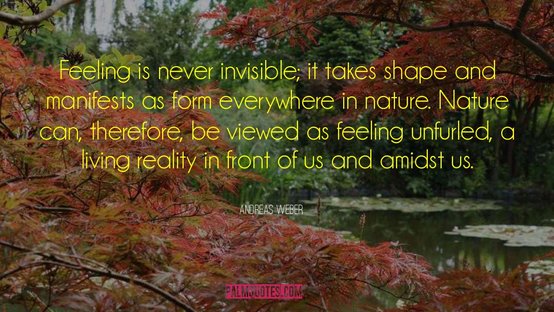 Andreas Weber Quotes: Feeling is never invisible; it