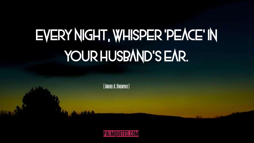 Andrei A. Gromyko Quotes: Every night, whisper 'peace' in