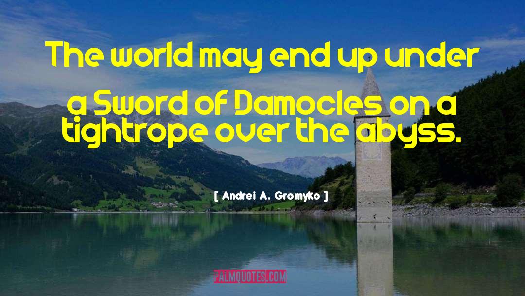 Andrei A. Gromyko Quotes: The world may end up