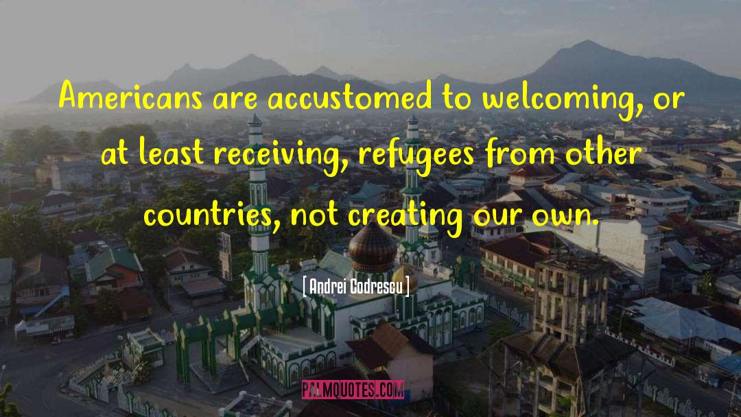 Andrei Codrescu Quotes: Americans are accustomed to welcoming,