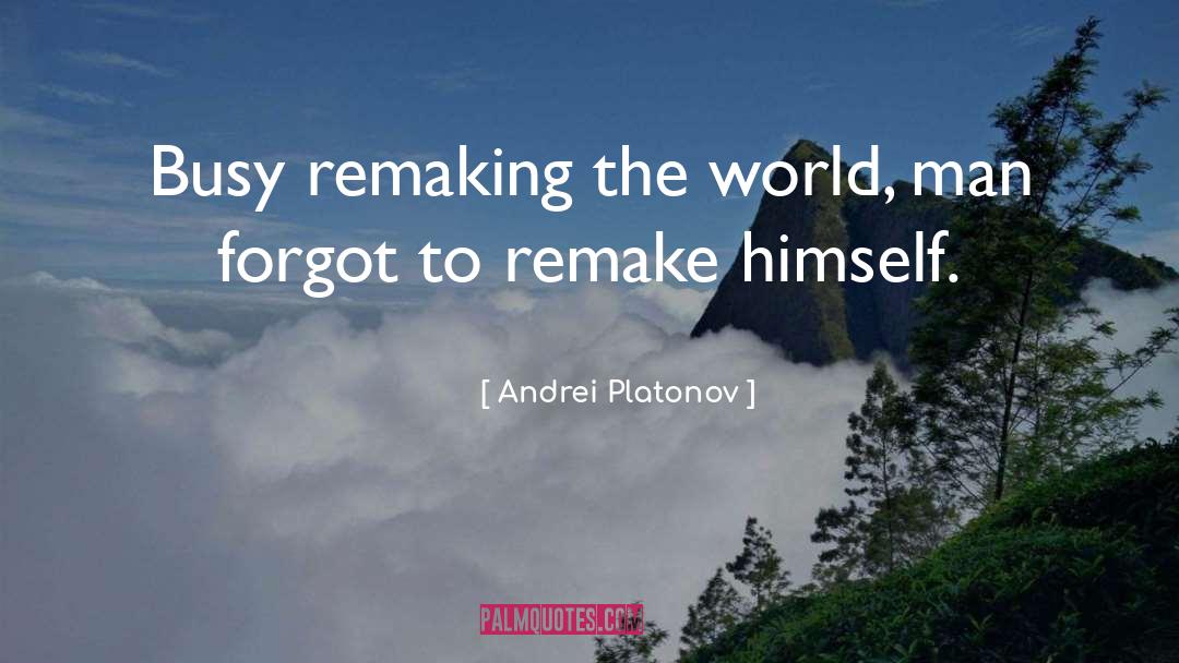 Andrei Platonov Quotes: Busy remaking the world, man