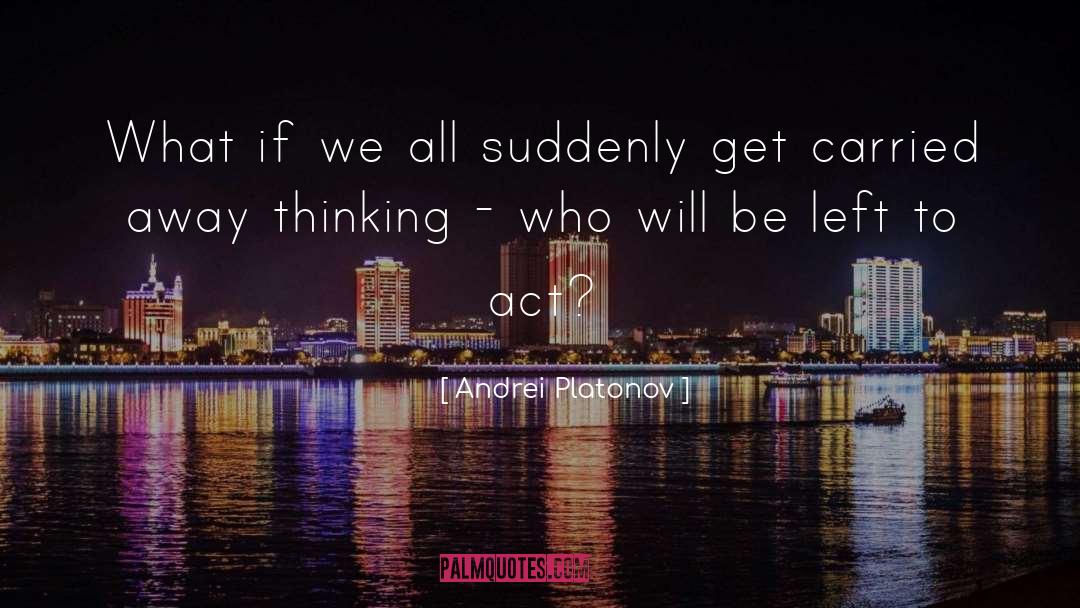 Andrei Platonov Quotes: What if we all suddenly