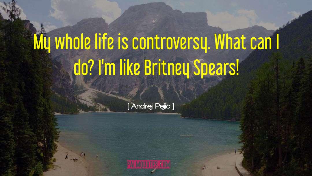 Andrej Pejic Quotes: My whole life is controversy.