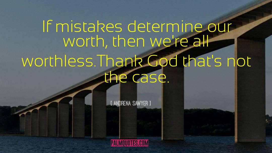 Andrena Sawyer Quotes: If mistakes determine our worth,