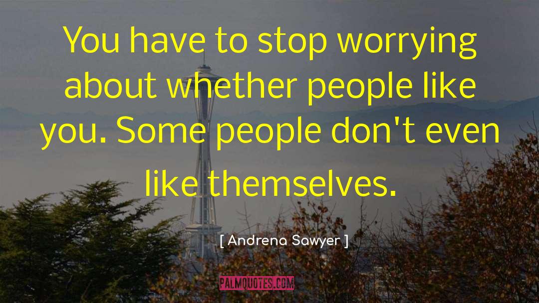 Andrena Sawyer Quotes: You have to stop worrying