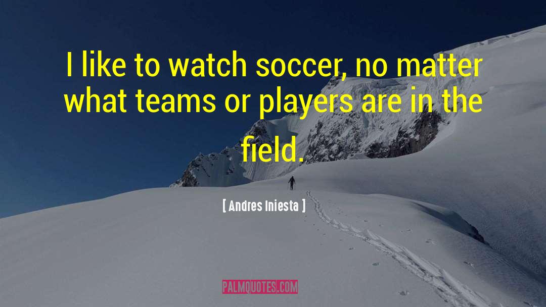 Andres Iniesta Quotes: I like to watch soccer,