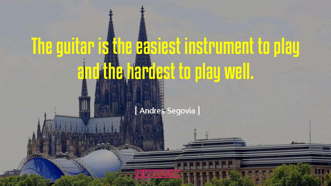 Andres Segovia Quotes: The guitar is the easiest