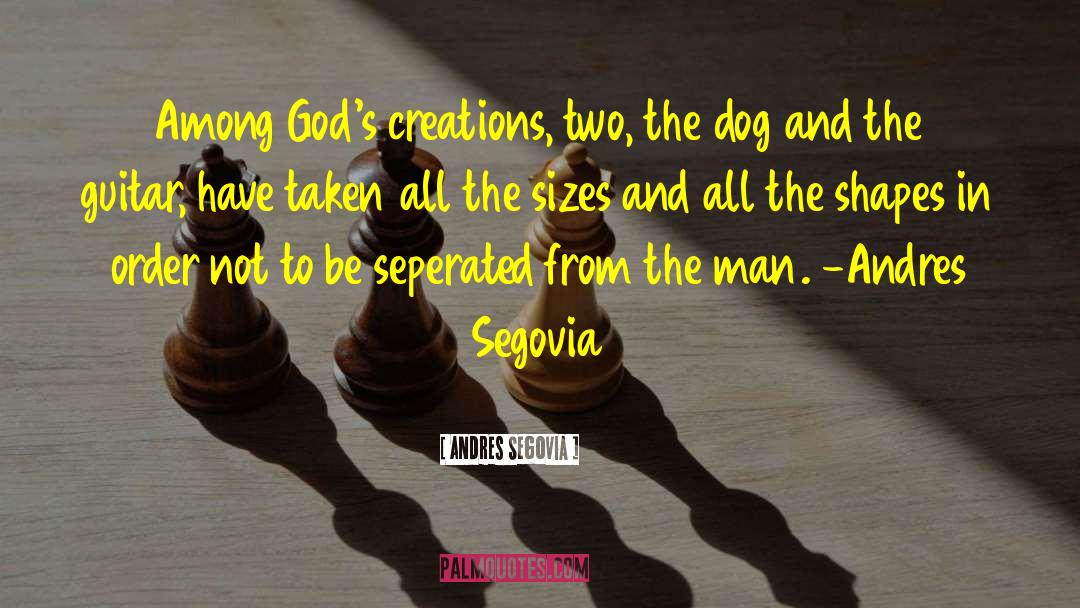 Andres Segovia Quotes: Among God's creations, two, the