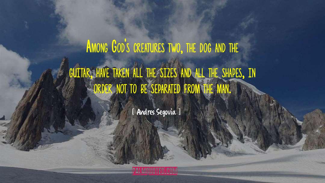 Andres Segovia Quotes: Among God's creatures two, the