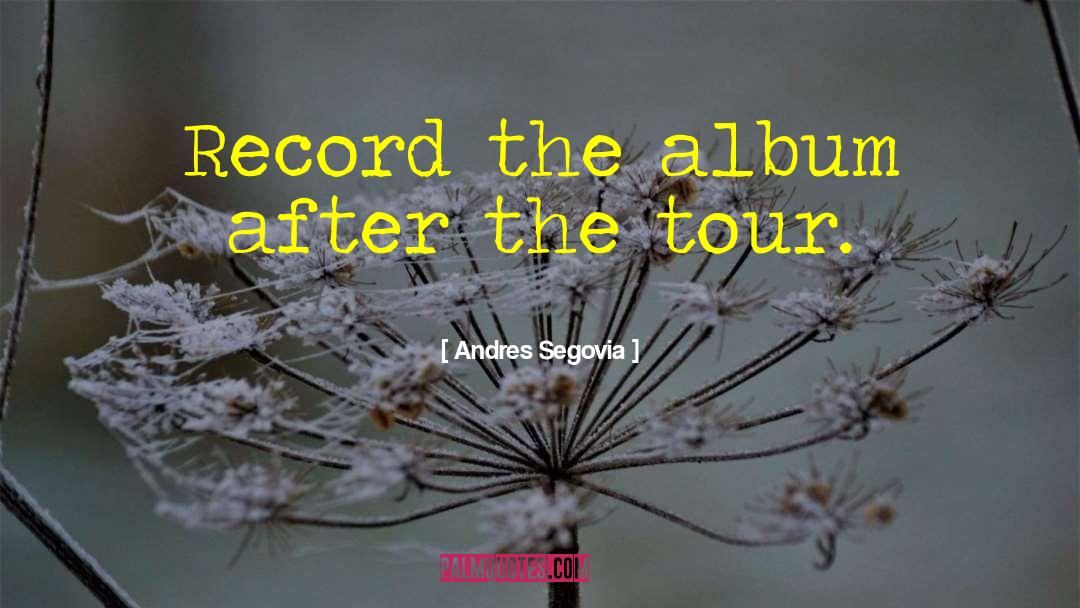 Andres Segovia Quotes: Record the album after the