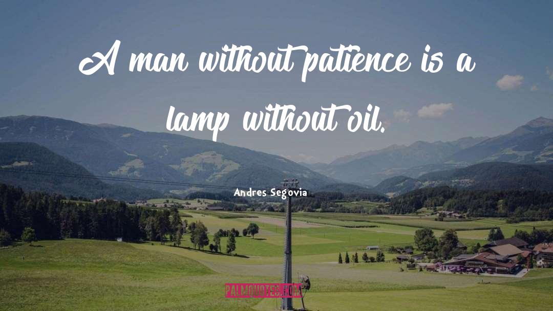 Andres Segovia Quotes: A man without patience is