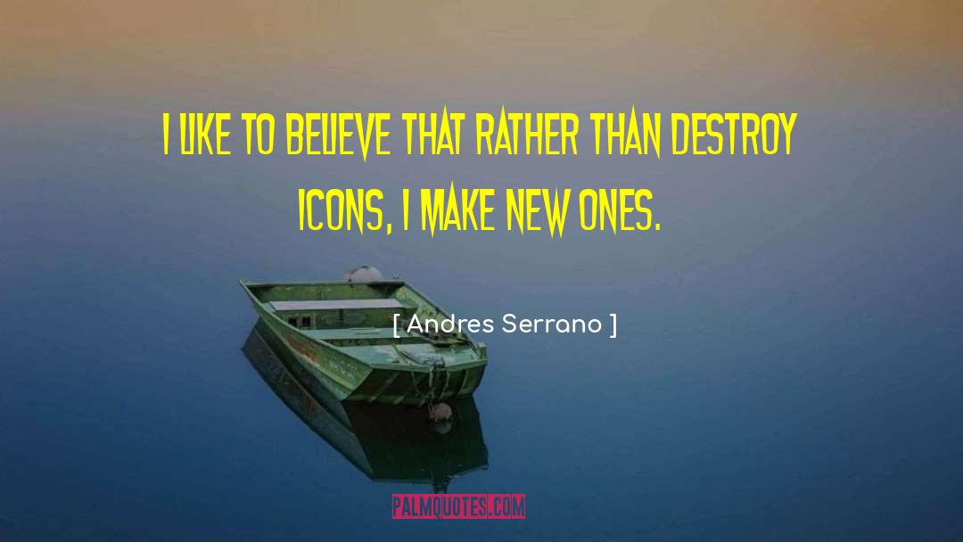 Andres Serrano Quotes: I like to believe that