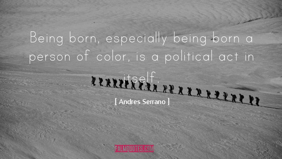 Andres Serrano Quotes: Being born, especially being born