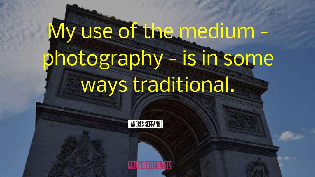 Andres Serrano Quotes: My use of the medium