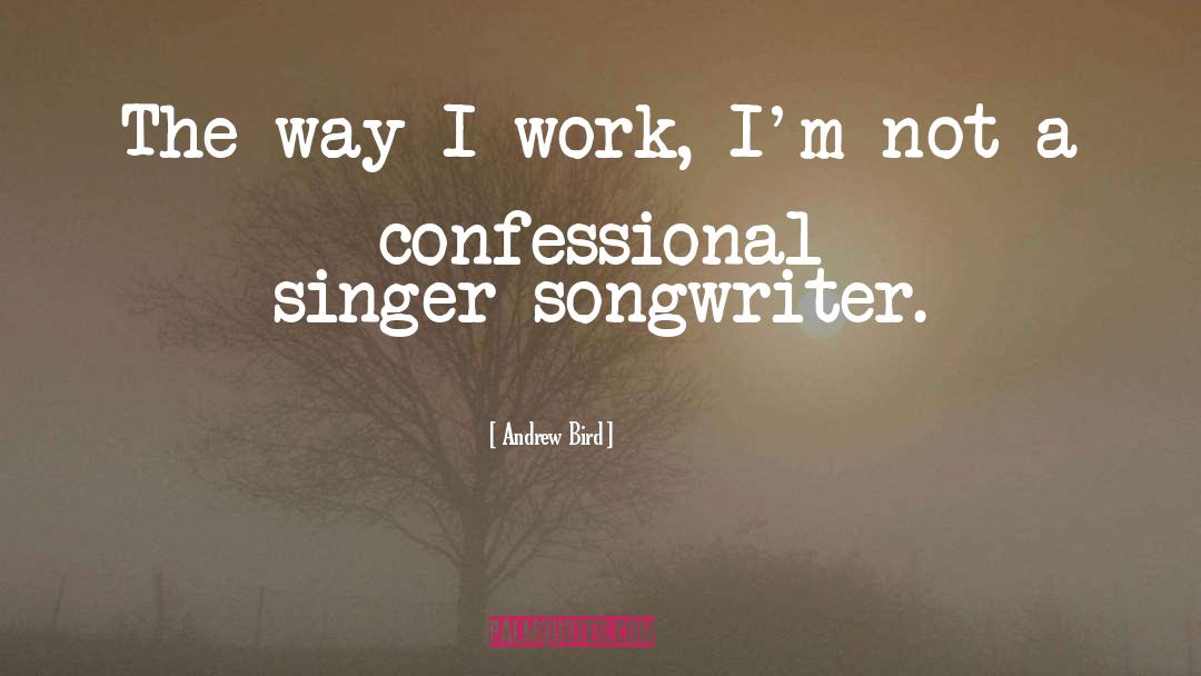 Andrew Bird Quotes: The way I work, I'm