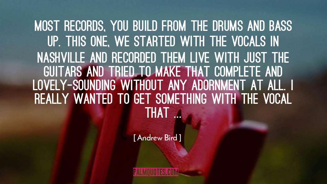 Andrew Bird Quotes: Most records, you build from