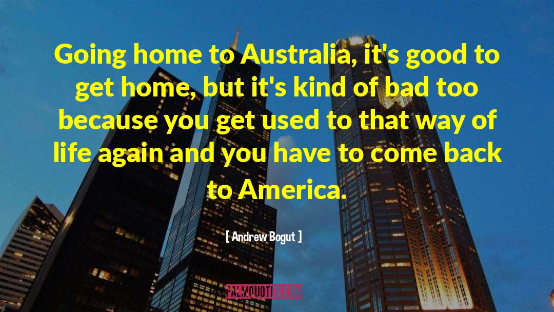 Andrew Bogut Quotes: Going home to Australia, it's