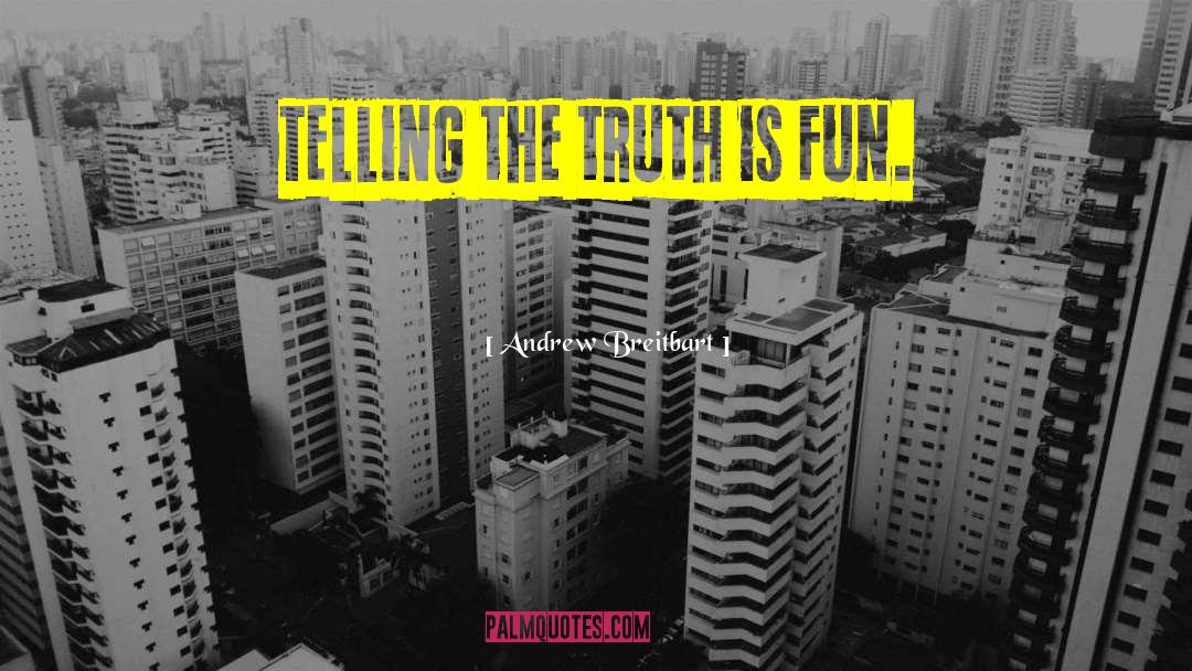 Andrew Breitbart Quotes: Telling the truth is fun.