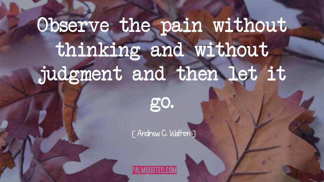 Andrew C. Walton Quotes: Observe the pain without thinking