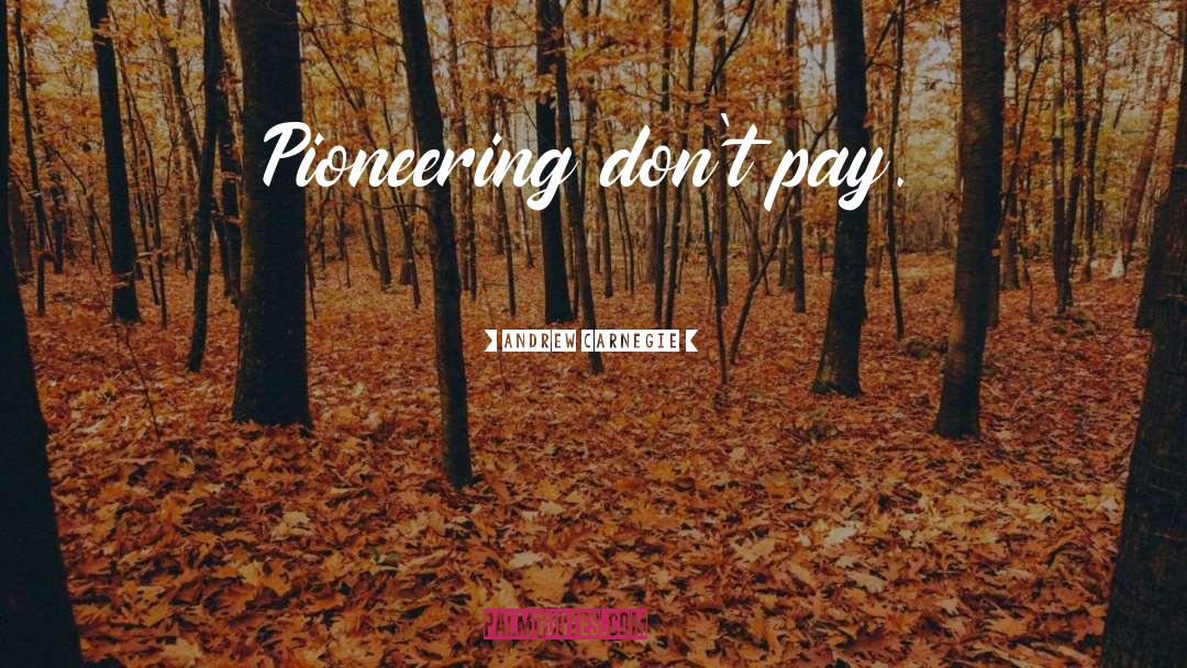 Andrew Carnegie Quotes: Pioneering don't pay.