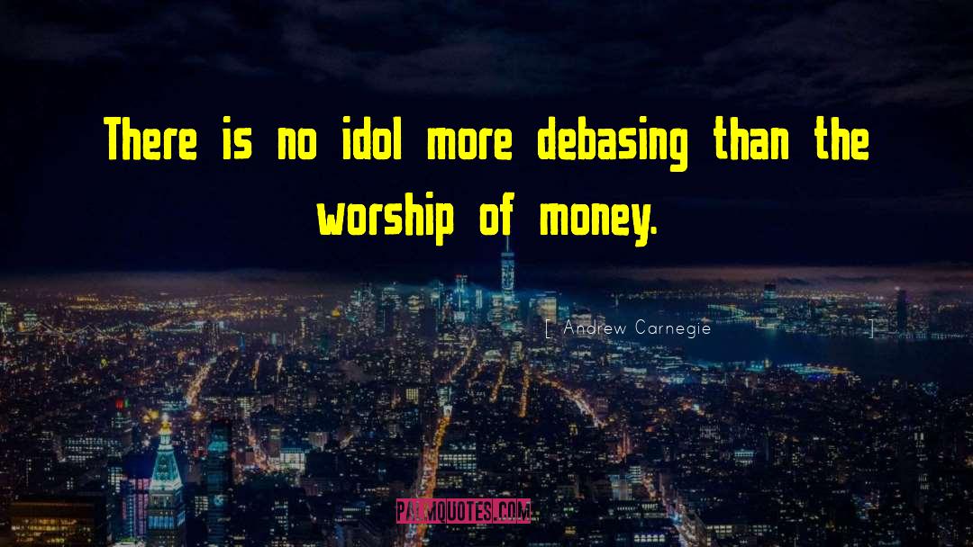 Andrew Carnegie Quotes: There is no idol more
