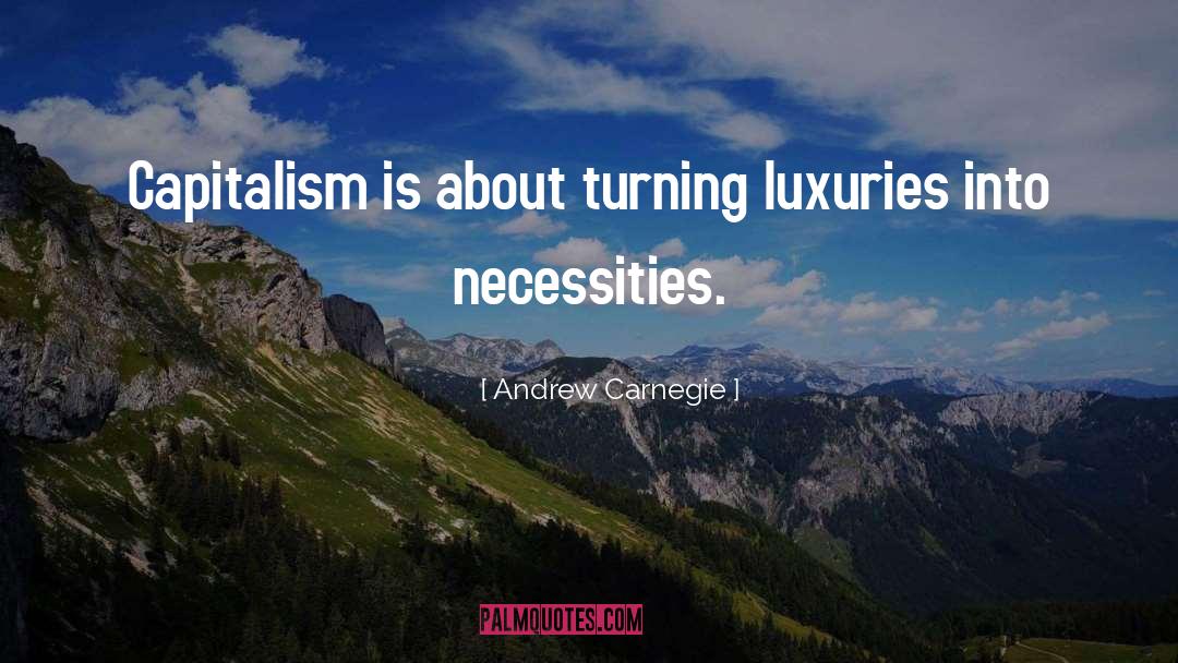 Andrew Carnegie Quotes: Capitalism is about turning luxuries