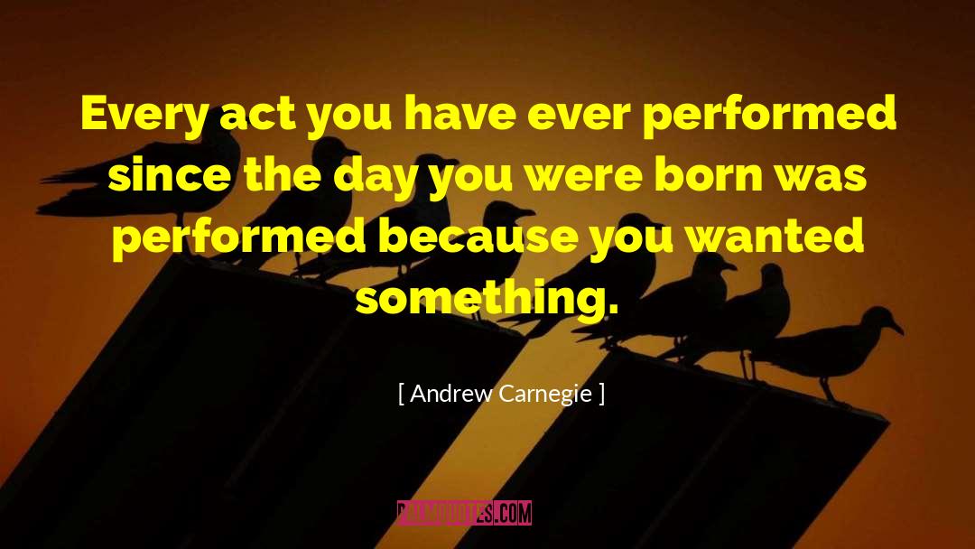 Andrew Carnegie Quotes: Every act you have ever