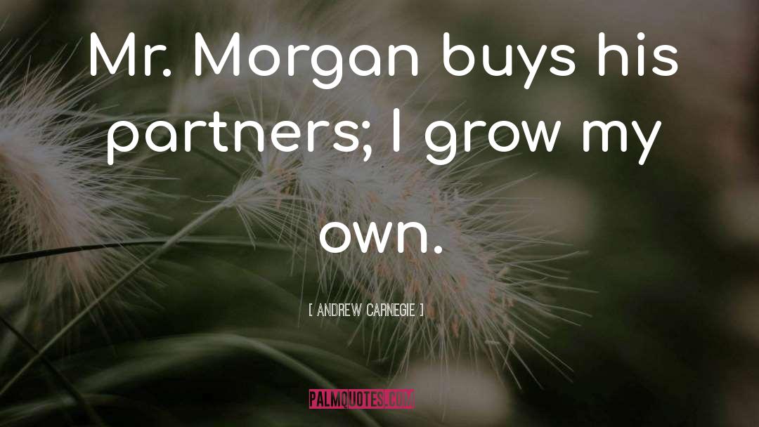 Andrew Carnegie Quotes: Mr. Morgan buys his partners;