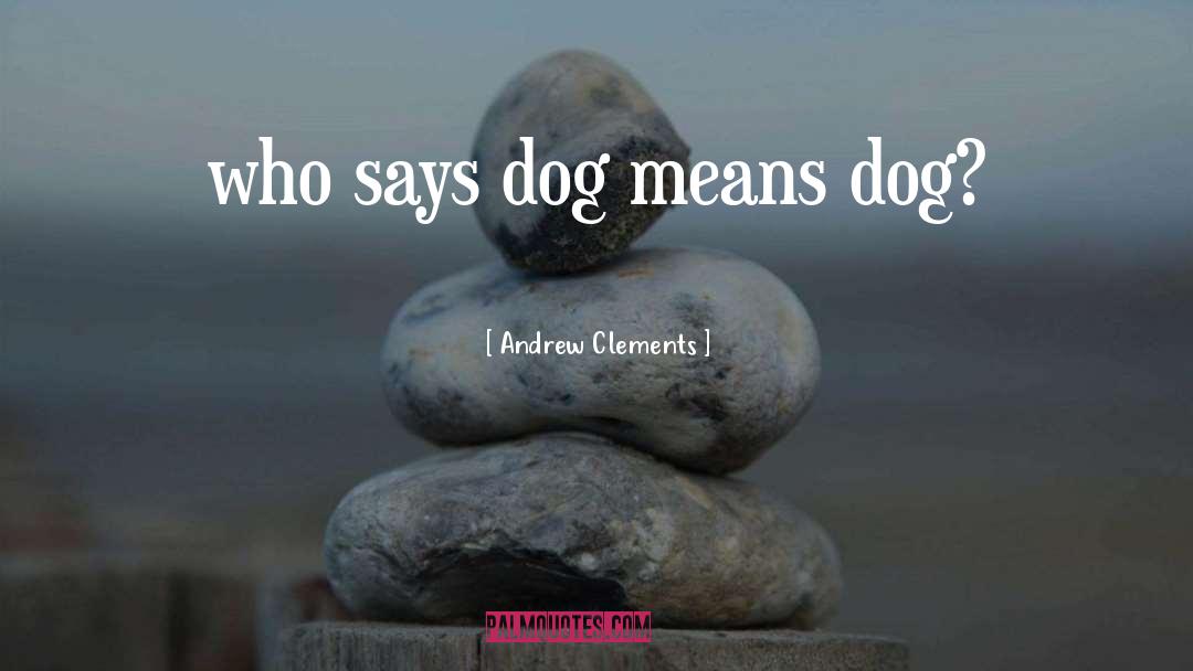 Andrew Clements Quotes: who says dog means dog?