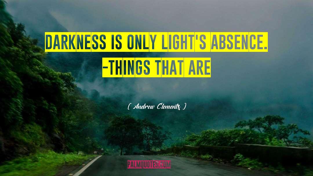 Andrew Clements Quotes: Darkness is only light's absence.<br>