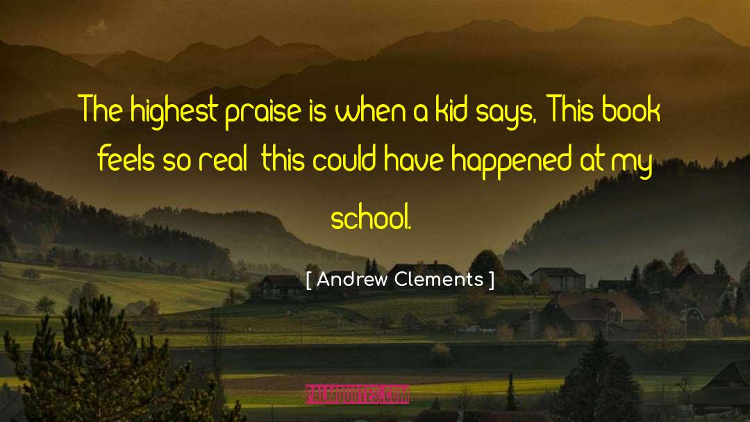 Andrew Clements Quotes: The highest praise is when