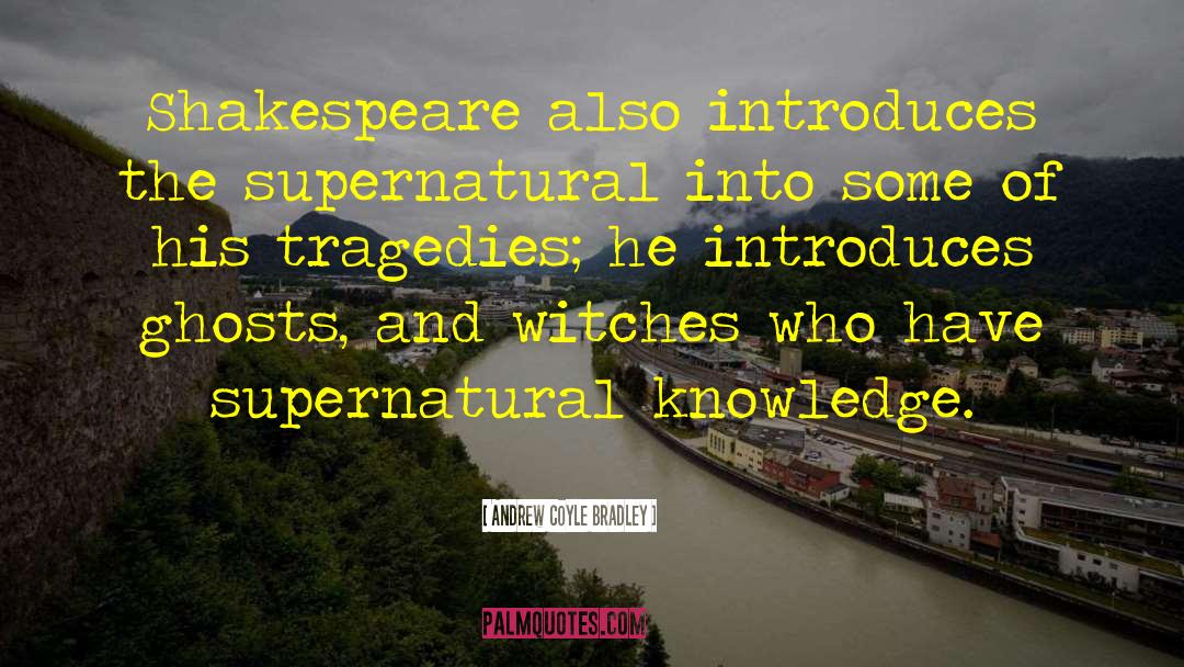 Andrew Coyle Bradley Quotes: Shakespeare also introduces the supernatural