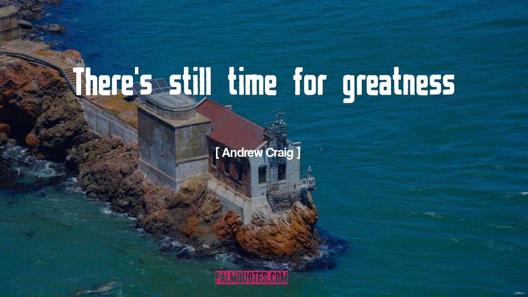 Andrew Craig Quotes: There's still time for greatness