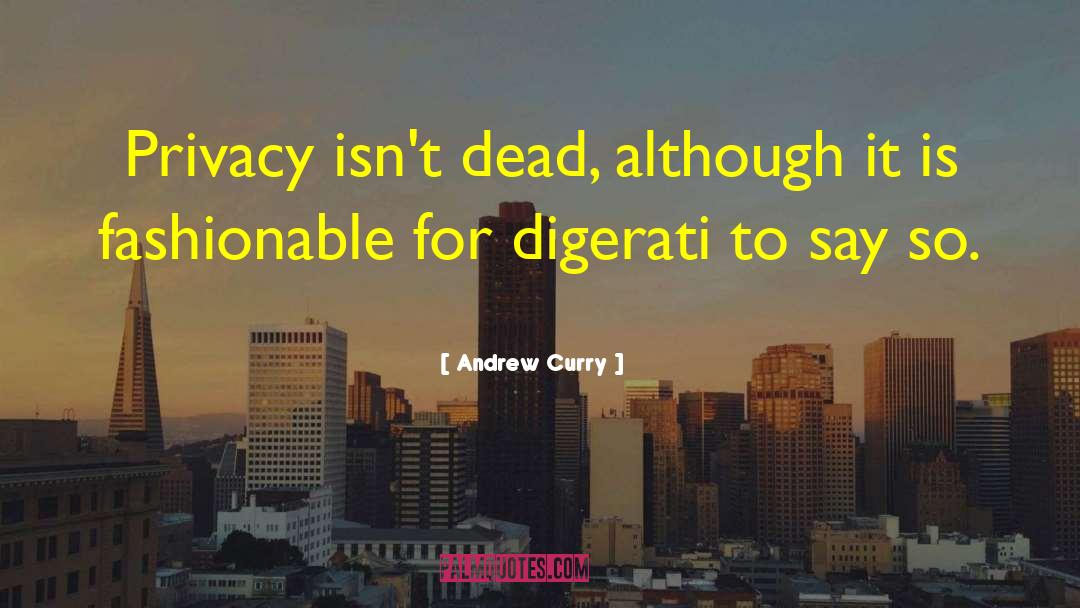 Andrew Curry Quotes: Privacy isn't dead, although it