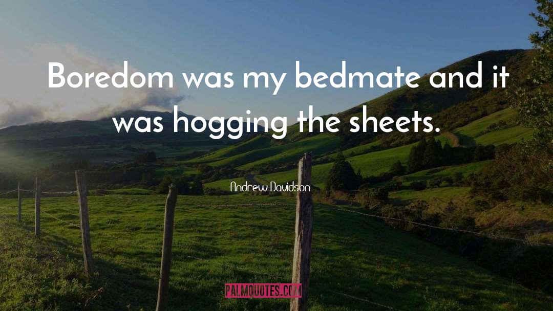 Andrew Davidson Quotes: Boredom was my bedmate and