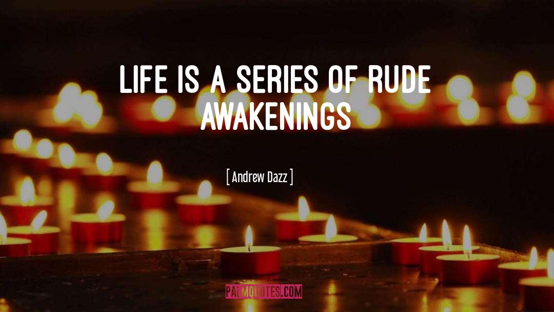 Andrew Dazz Quotes: LIFE IS A SERIES OF