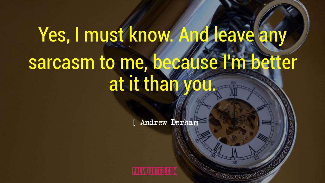 Andrew Derham Quotes: Yes, I must know. And