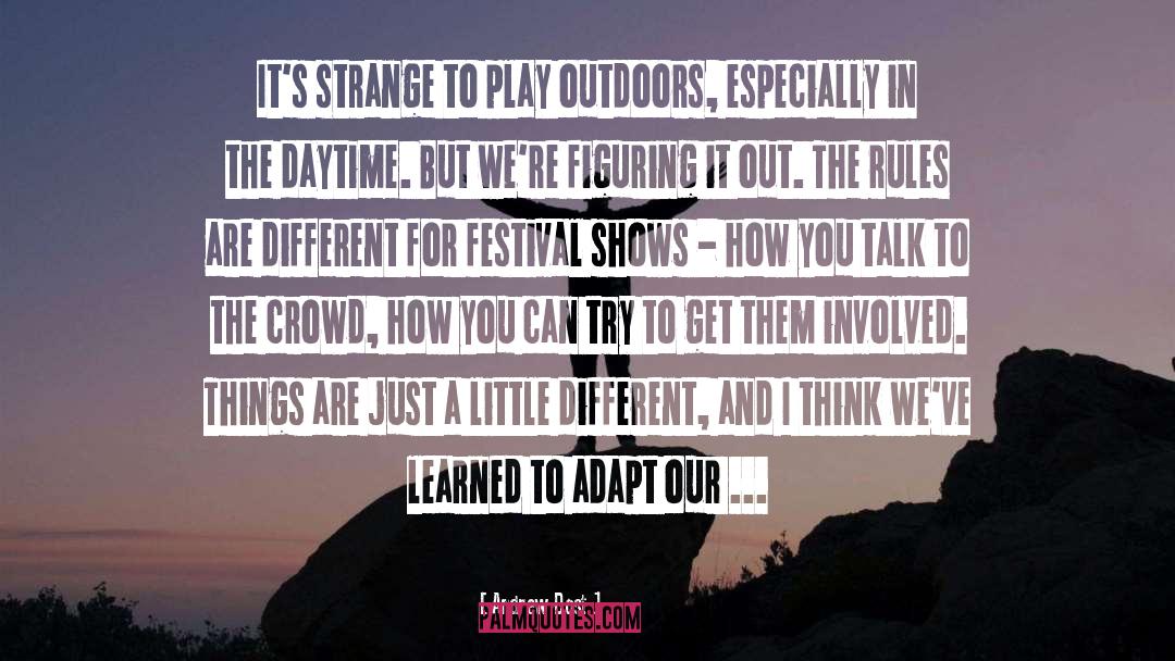 Andrew Dost Quotes: It's strange to play outdoors,