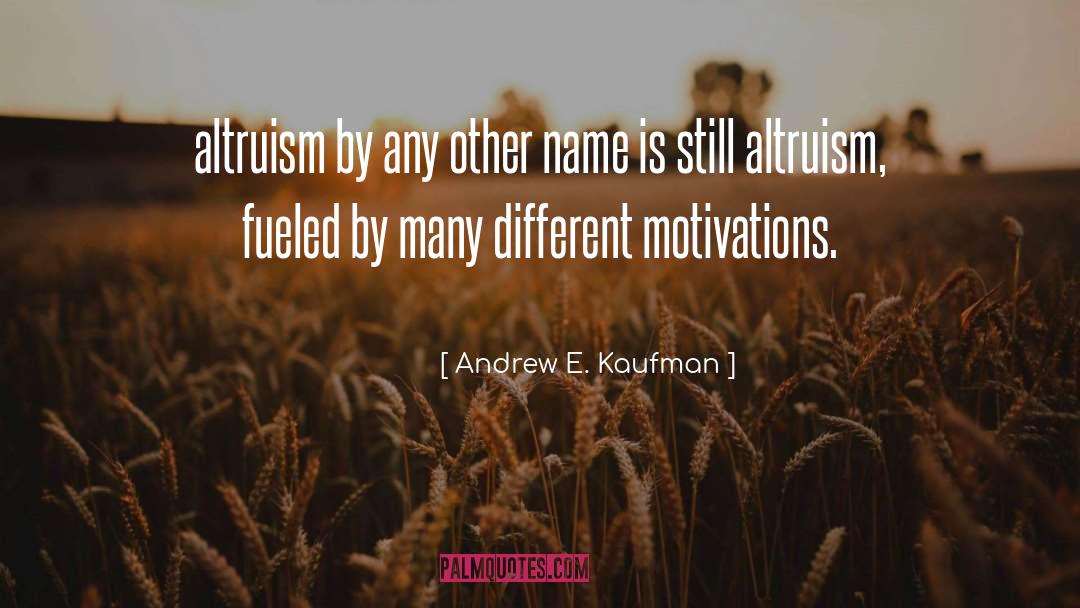 Andrew E. Kaufman Quotes: altruism by any other name