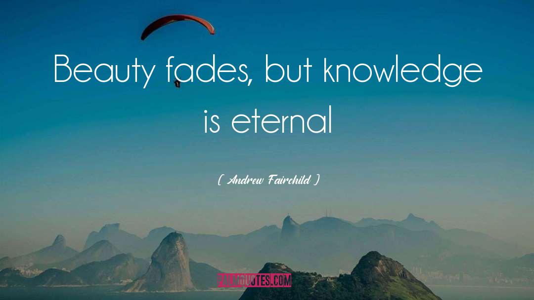 Andrew Fairchild Quotes: Beauty fades, but knowledge is